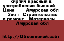 кирпич красный в употреблении бывший › Цена ­ 6 - Амурская обл., Зея г. Строительство и ремонт » Материалы   . Амурская обл.